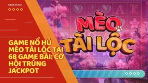 Game nổ hũ Mèo Tài Lộc tại 68 Game Bài: Cơ hội trúng Jackpot