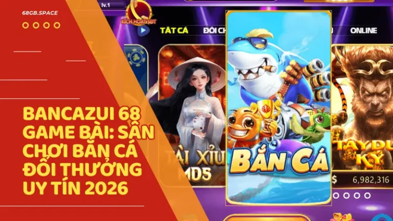 ban ca online bancazui 68gb - Bancazui 68 Game Bài - Siêu Phẩm Bắn Cá Đổi Thưởng Đỉnh Cao 2026