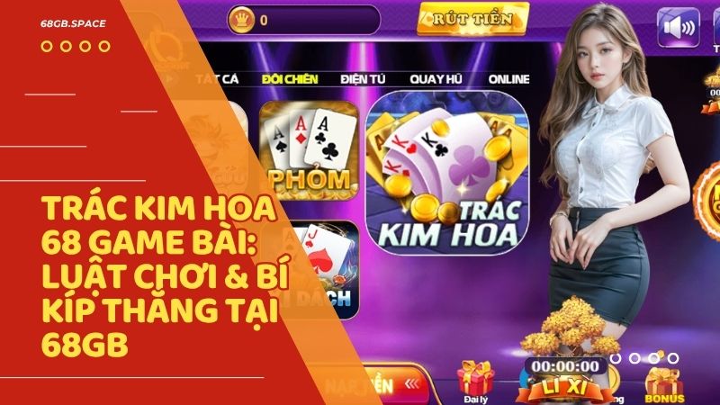 trac kim hoa 68 game bai - Hướng Dẫn Chơi Trác Kim Hoa Tại 68 Game Bài: Từ Luật Chơi Đến Mẹo Ăn Tiền Cao Thủ